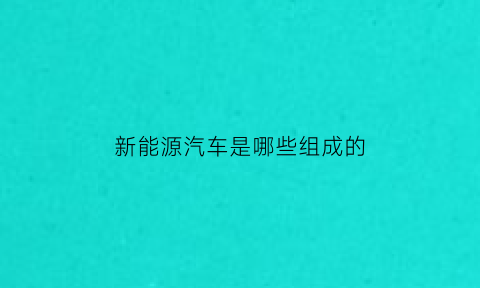 新能源汽车是哪些组成的