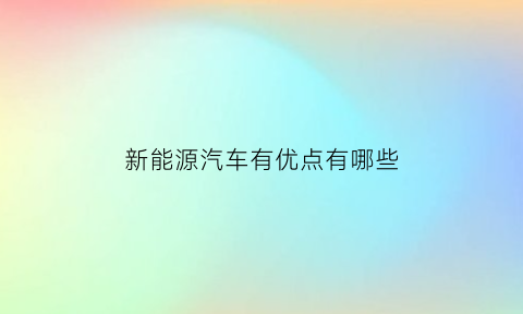 新能源汽车有优点有哪些(新能源汽车有什么优点)