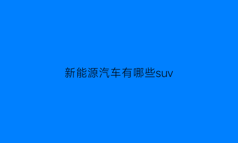 新能源汽车有哪些suv