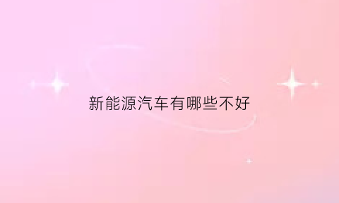 新能源汽车有哪些不好