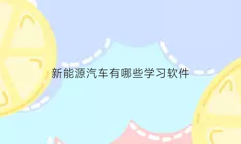 新能源汽车有哪些学习软件