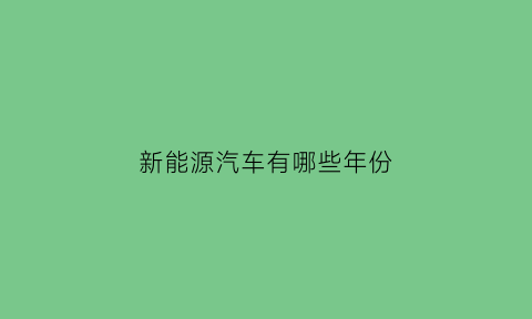 新能源汽车有哪些年份(新能源汽车有哪些年份的车)