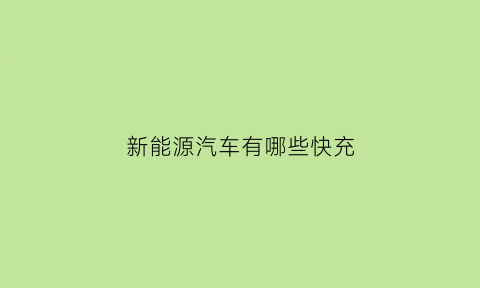 新能源汽车有哪些快充