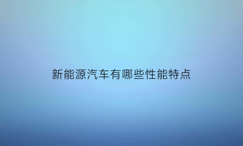 新能源汽车有哪些性能特点