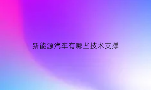 新能源汽车有哪些技术支撑