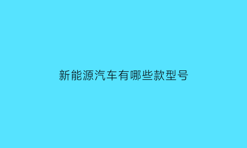 新能源汽车有哪些款型号