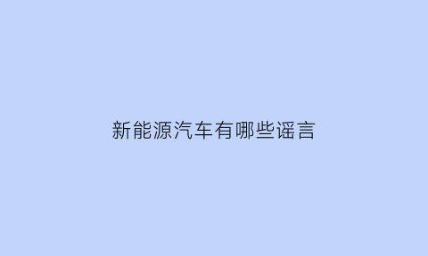 新能源汽车有哪些谣言