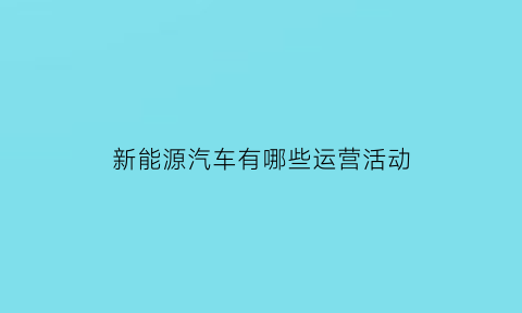 新能源汽车有哪些运营活动