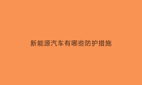 新能源汽车有哪些防护措施