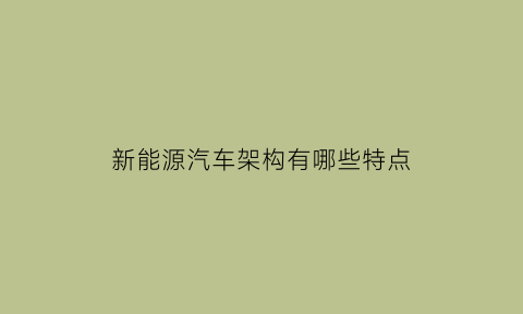 新能源汽车架构有哪些特点