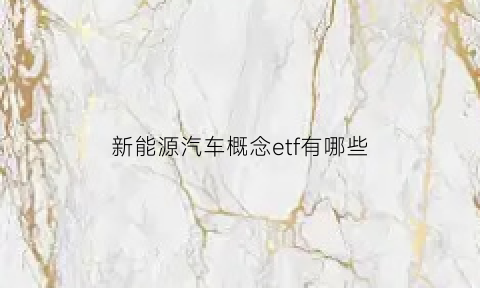 新能源汽车概念etf有哪些(新能源汽车产业etf)