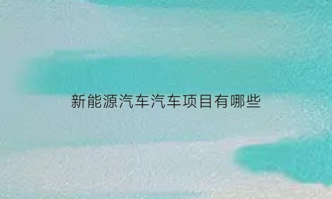 新能源汽车汽车项目有哪些