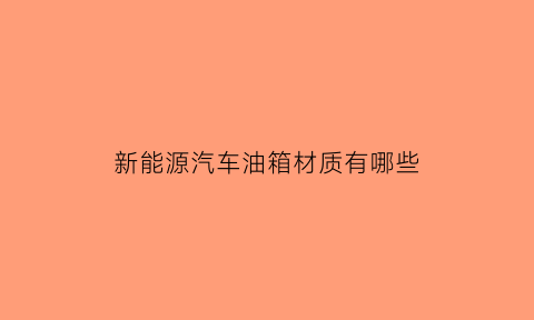 新能源汽车油箱材质有哪些