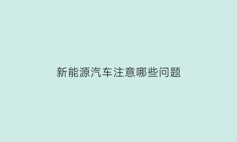 新能源汽车注意哪些问题