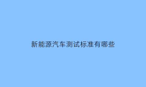 新能源汽车测试标准有哪些