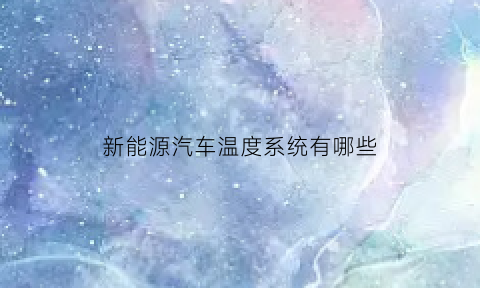 新能源汽车温度系统有哪些