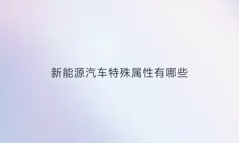 新能源汽车特殊属性有哪些