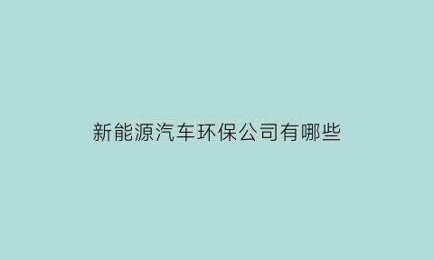 新能源汽车环保公司有哪些