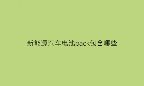 新能源汽车电池pack包含哪些