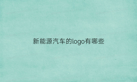 新能源汽车的logo有哪些(新能源汽车的logo有哪些标志)