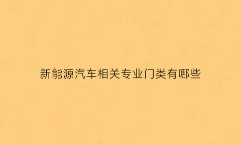 新能源汽车相关专业门类有哪些