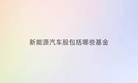 新能源汽车股包括哪些基金