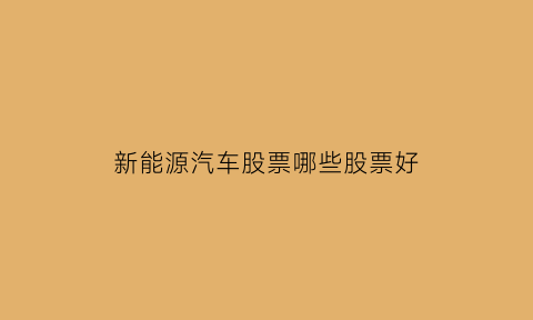 新能源汽车股票哪些股票好