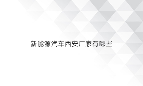 新能源汽车西安厂家有哪些(西安新能源汽车城)