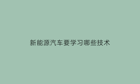 新能源汽车要学习哪些技术