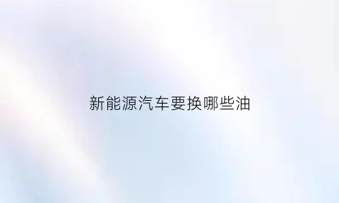 新能源汽车要换哪些油