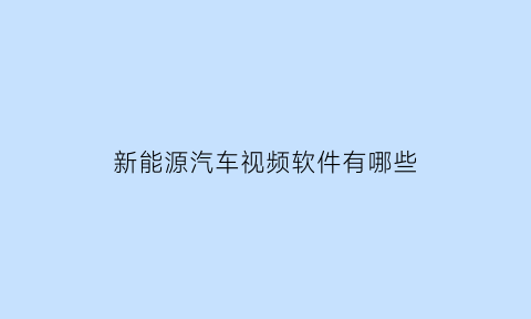 新能源汽车视频软件有哪些