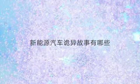 新能源汽车诡异故事有哪些