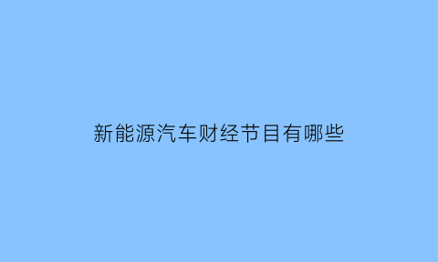 新能源汽车财经节目有哪些