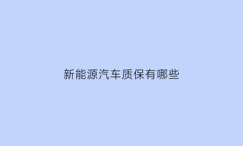 新能源汽车质保有哪些(新能源整车质保)