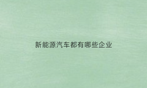 新能源汽车都有哪些企业