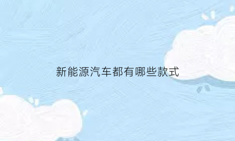 新能源汽车都有哪些款式