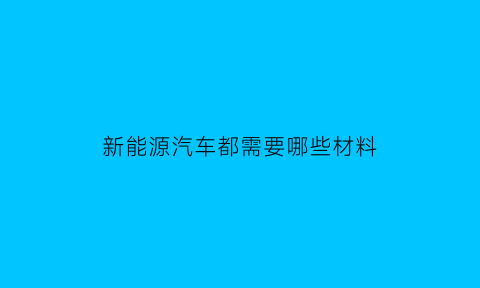 新能源汽车都需要哪些材料