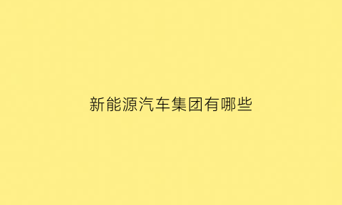 新能源汽车集团有哪些