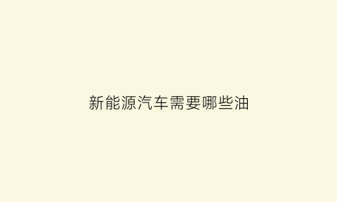 新能源汽车需要哪些油