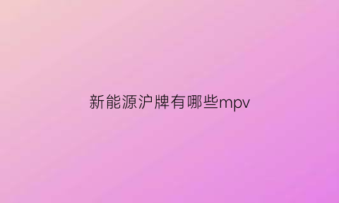 新能源沪牌有哪些mpv