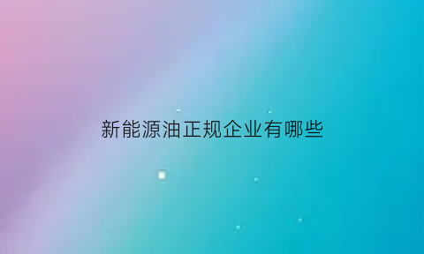 新能源油正规企业有哪些