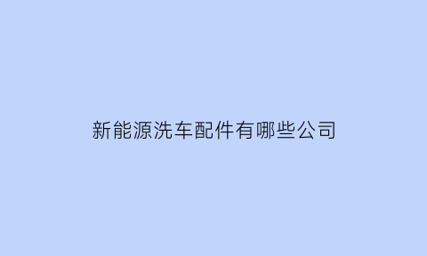 新能源洗车配件有哪些公司