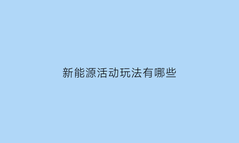 新能源活动玩法有哪些