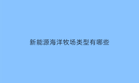 新能源海洋牧场类型有哪些