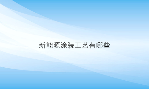 新能源涂装工艺有哪些(新能源涂料开发有限公司)