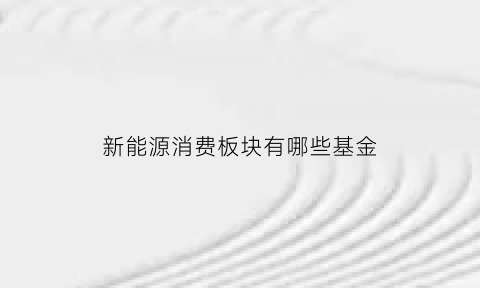 新能源消费板块有哪些基金