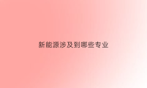 新能源涉及到哪些专业