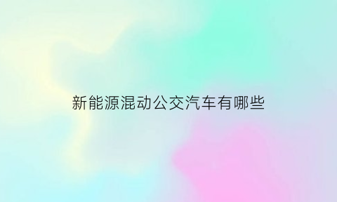 新能源混动公交汽车有哪些