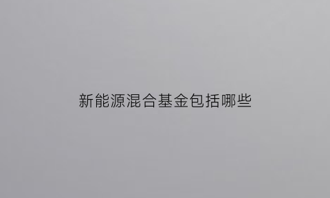 新能源混合基金包括哪些