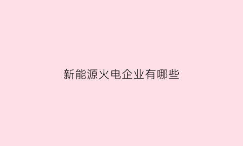 新能源火电企业有哪些